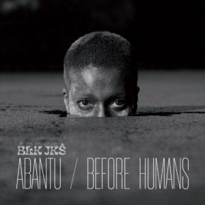 BLK JKS – Abantu / Before Humans (Glitterbeat, 21.05.21)