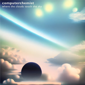 Computerchemist – Where the Clouds Touch the Sky (unsigned, 02.12.2022)