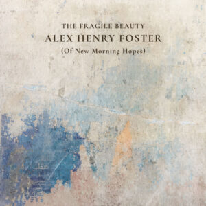 Alex Henry Foster - The Fragile Beauty (Of New Morning Hopes) (Hopeful Tragedy; 23.10.2026)